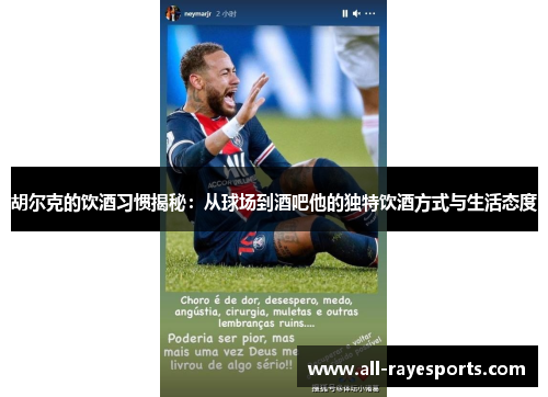 胡尔克的饮酒习惯揭秘:从球场到酒吧他的独特饮酒方式与生活态度 胡尔克的饮酒习惯揭秘:从球场到酒吧他的独特饮酒方式与生活态度