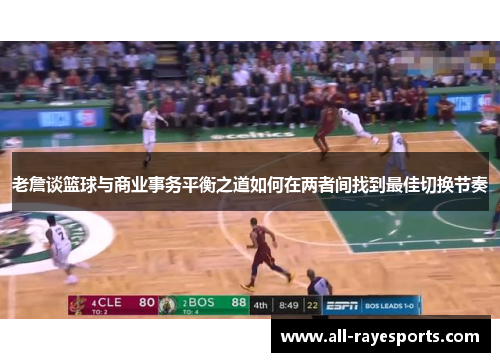 老詹谈篮球与商业事务平衡之道如何在两者间找到最佳切换节奏 老詹谈篮球与商业事务平衡之道如何在两者间找到最佳切换节奏