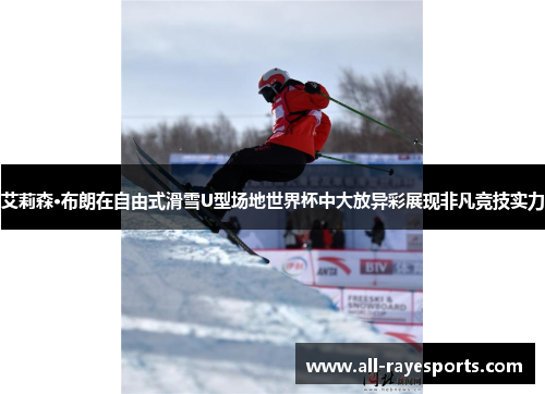 艾莉森·布朗在自由式滑雪U型场地世界杯中大放异彩展现非凡竞技实力 艾莉森·布朗在自由式滑雪U型场地世界杯中大放异彩展现非凡竞技实力