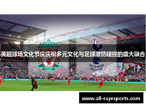 英超球场文化节庆庆祝多元文化与足球激情碰撞的盛大融合 英超球场文化节庆庆祝多元文化与足球激情碰撞的盛大融合