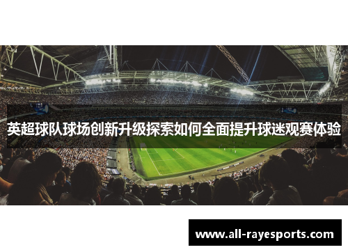 英超球队球场创新升级探索如何全面提升球迷观赛体验 英超球队球场创新升级探索如何全面提升球迷观赛体验