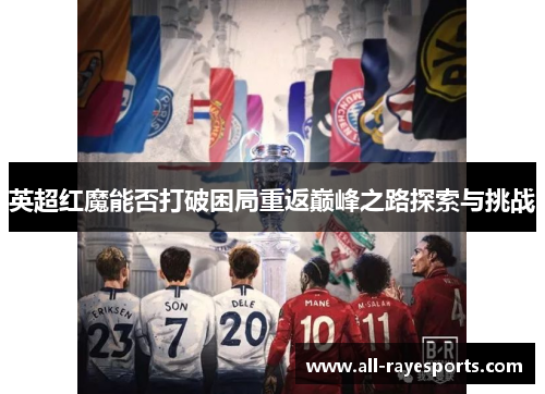 英超红魔能否打破困局重返巅峰之路探索与挑战 英超红魔能否打破困局重返巅峰之路探索与挑战
