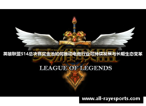 英雄联盟S14总决赛奖金池如何推动电竞行业可持续发展与长期生态变革 英雄联盟S14总决赛奖金池如何推动电竞行业可持续发展与长期生态变革