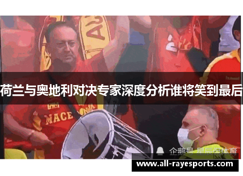荷兰与奥地利对决专家深度分析谁将笑到最后 荷兰与奥地利对决专家深度分析谁将笑到最后