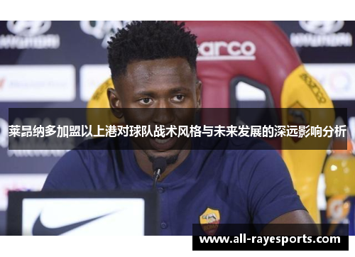 莱昂纳多加盟以上港对球队战术风格与未来发展的深远影响分析