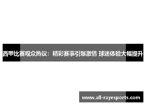 西甲比赛观众热议：精彩赛事引爆激情 球迷体验大幅提升