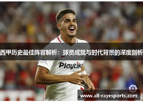 西甲历史最佳阵容解析:球员成就与时代背景的深度剖析 西甲历史最佳阵容解析:球员成就与时代背景的深度剖析
