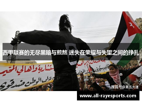 西甲联赛的无尽黑暗与煎熬 迷失在荣耀与失望之间的挣扎 西甲联赛的无尽黑暗与煎熬 迷失在荣耀与失望之间的挣扎