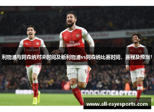 利物浦与阿森纳对决时间及新利物浦vs阿森纳比赛时间,赛程及预测! 利物浦与阿森纳对决时间及新利物浦vs阿森纳比赛时间,赛程及预测!