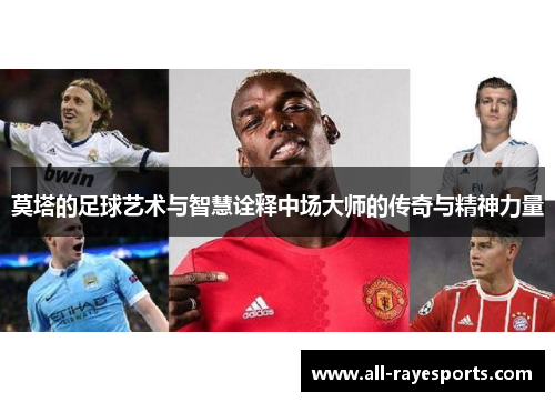 莫塔的足球艺术与智慧诠释中场大师的传奇与精神力量 莫塔的足球艺术与智慧诠释中场大师的传奇与精神力量