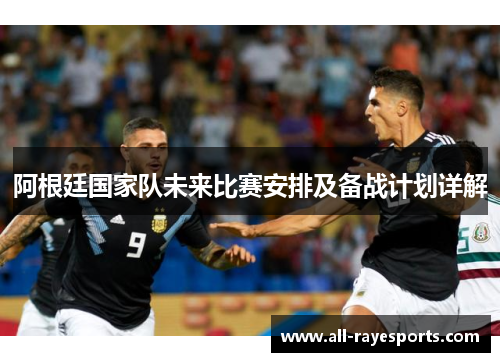 阿根廷国家队未来比赛安排及备战计划详解 阿根廷国家队未来比赛安排及备战计划详解