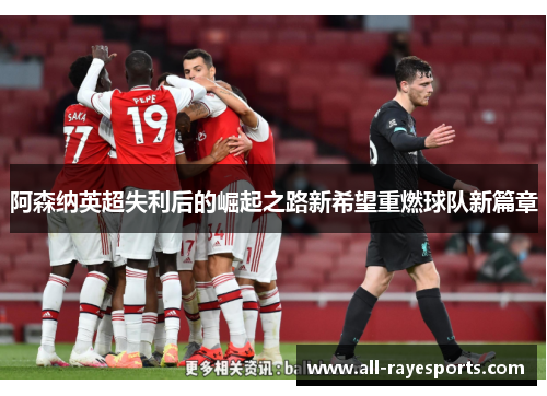 阿森纳英超失利后的崛起之路新希望重燃球队新篇章 阿森纳英超失利后的崛起之路新希望重燃球队新篇章