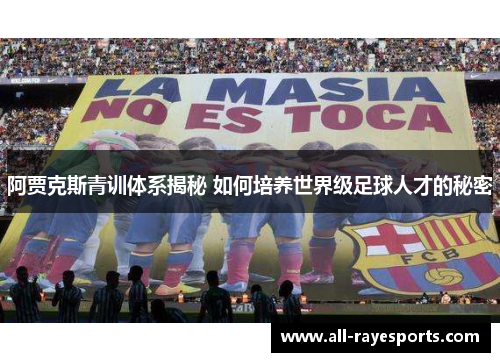 阿贾克斯青训体系揭秘 如何培养世界级足球人才的秘密 阿贾克斯青训体系揭秘 如何培养世界级足球人才的秘密