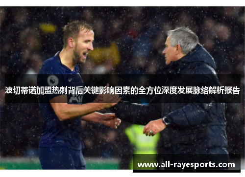 波切蒂诺加盟热刺背后关键影响因素的全方位深度发展脉络解析报告 波切蒂诺加盟热刺背后关键影响因素的全方位深度发展脉络解析报告