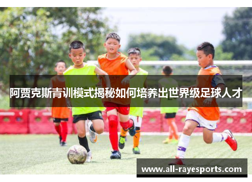 阿贾克斯青训模式揭秘如何培养出世界级足球人才