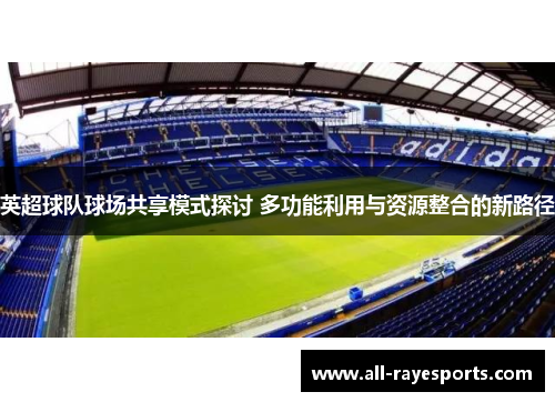英超球队球场共享模式探讨 多功能利用与资源整合的新路径 英超球队球场共享模式探讨 多功能利用与资源整合的新路径