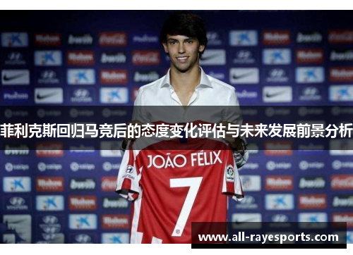 菲利克斯回归马竞后的态度变化评估与未来发展前景分析 菲利克斯回归马竞后的态度变化评估与未来发展前景分析