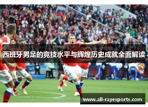 西班牙男足的竞技水平与辉煌历史成就全面解读