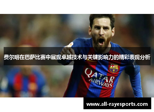 费尔明在巴萨比赛中展现卓越技术与关键影响力的精彩表现分析
