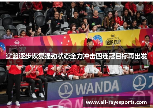 辽篮逐步恢复强劲状态全力冲击四连冠目标再出发 辽篮逐步恢复强劲状态全力冲击四连冠目标再出发