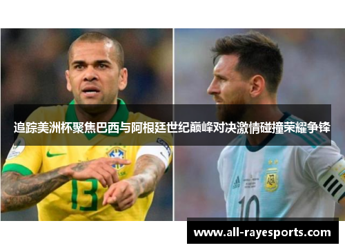 追踪美洲杯聚焦巴西与阿根廷世纪巅峰对决激情碰撞荣耀争锋 追踪美洲杯聚焦巴西与阿根廷世纪巅峰对决激情碰撞荣耀争锋