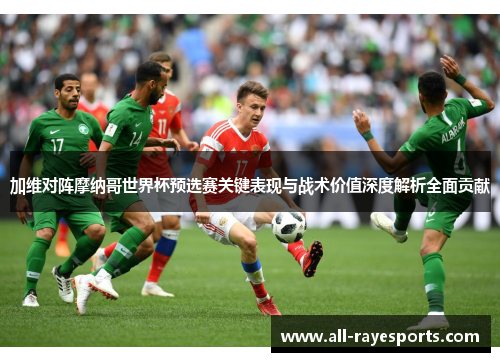 加维对阵摩纳哥世界杯预选赛关键表现与战术价值深度解析全面贡献