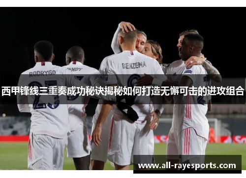 西甲锋线三重奏成功秘诀揭秘如何打造无懈可击的进攻组合