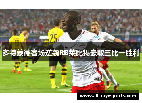 多特蒙德客场逆袭RB莱比锡豪取三比一胜利