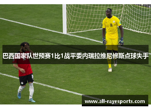 巴西国家队世预赛1比1战平委内瑞拉维尼修斯点球失手