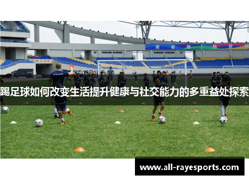 踢足球如何改变生活提升健康与社交能力的多重益处探索