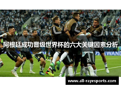 阿根廷成功晋级世界杯的六大关键因素分析